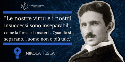 NIKOLA TESLA - “Le nostre virtù e i nostri insuccessi sono inseparabili, come la forza e la materia. Quando si separano, l'uomo non è più tale.”